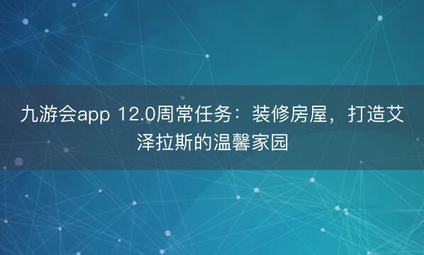 九游会app 12.0周常任务：装修房屋，打造艾泽拉斯的温馨家园