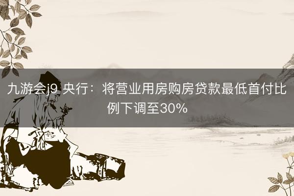九游会j9 央行：将营业用房购房贷款最低首付比例下调至30%