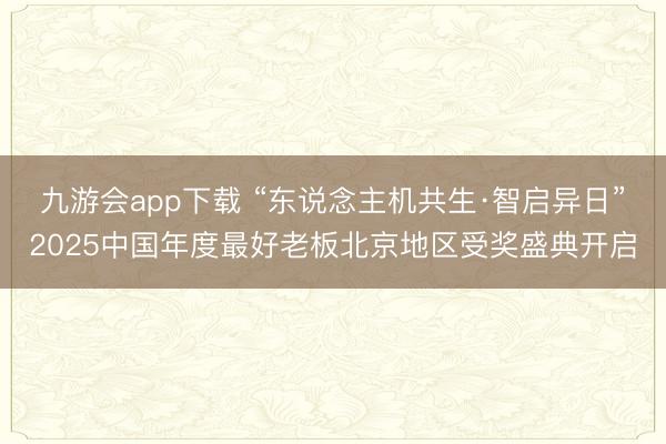 九游会app下载 “东说念主机共生·智启异日”2025中国年度最好老板北京地区受奖盛典开启