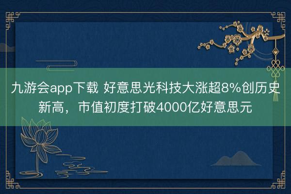 九游会app下载 好意思光科技大涨超8%创历史新高，市值初度打破4000亿好意思元
