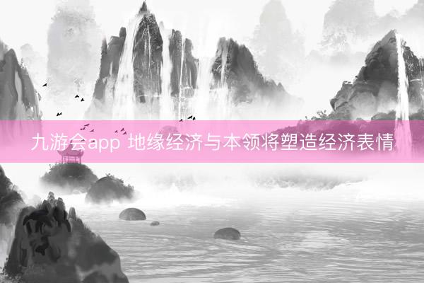 九游会app 地缘经济与本领将塑造经济表情