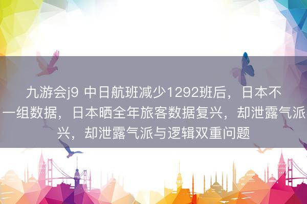 九游会j9 中日航班减少1292班后，日本不甘寂寥：晒出了一组数据，日本晒全年旅客数据复兴，却泄露气派与逻辑双重问题