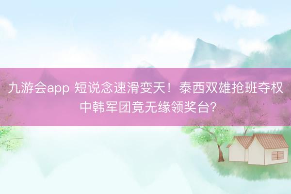 九游会app 短说念速滑变天！泰西双雄抢班夺权 中韩军团竟无缘领奖台？