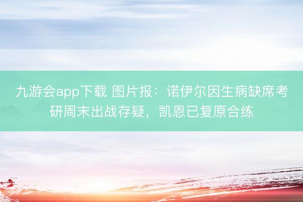 九游会app下载 图片报：诺伊尔因生病缺席考研周末出战存疑，凯恩已复原合练