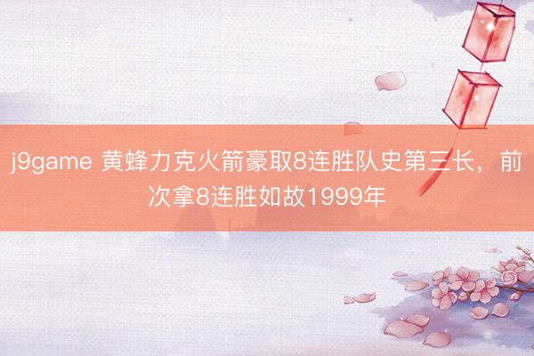 j9game 黄蜂力克火箭豪取8连胜队史第三长，前次拿8连胜如故1999年