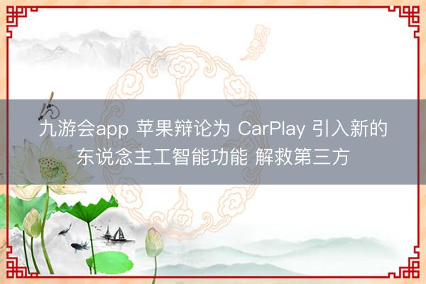 九游会app 苹果辩论为 CarPlay 引入新的东说念主工智能功能 解救第三方