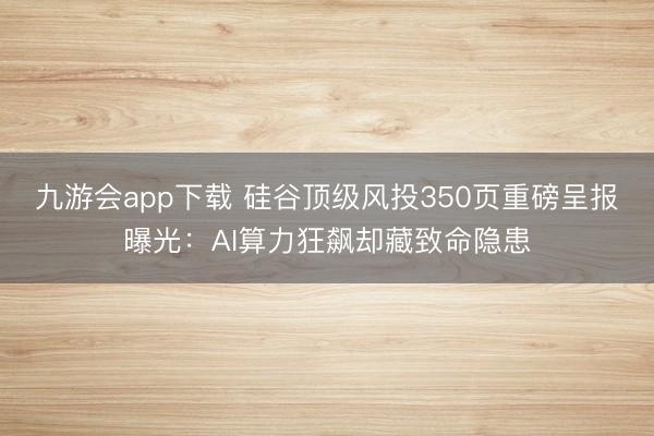 九游会app下载 硅谷顶级风投350页重磅呈报曝光：AI算力狂飙却藏致命隐患
