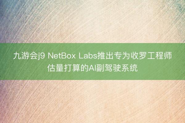 九游会j9 NetBox Labs推出专为收罗工程师估量打算的AI副驾驶系统
