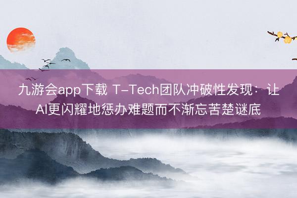 九游会app下载 T-Tech团队冲破性发现：让AI更闪耀地惩办难题而不渐忘苦楚谜底