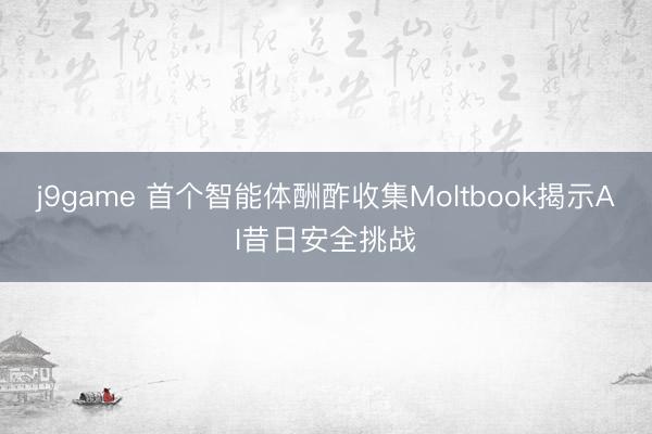 j9game 首个智能体酬酢收集Moltbook揭示AI昔日安全挑战