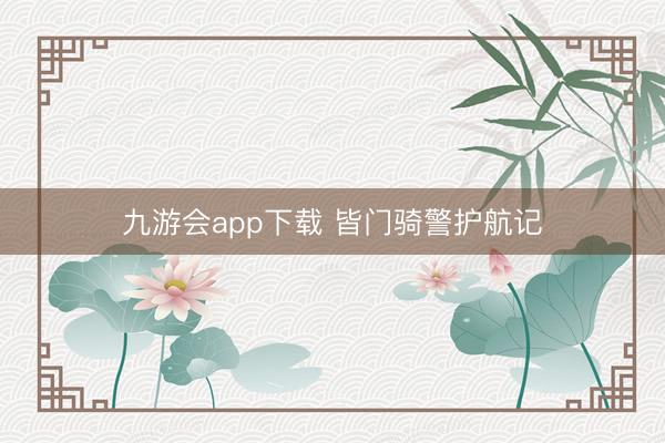 九游会app下载 皆门骑警护航记