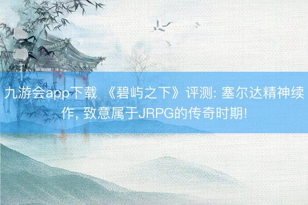 九游会app下载 《碧屿之下》评测: 塞尔达精神续作, 致意属于JRPG的传奇时期!