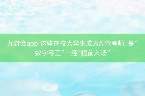 九游会app 这些在校大学生成为AI查考师， 是“数字零工”一经“提前入场”
