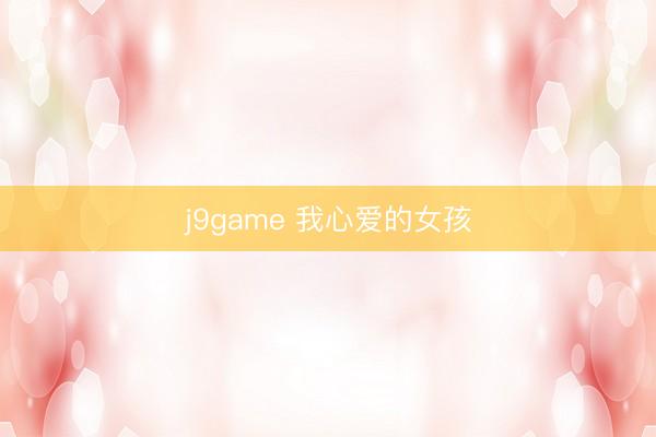 j9game 我心爱的女孩