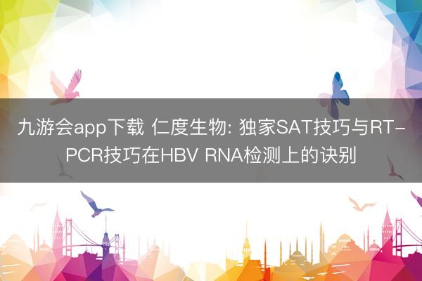九游会app下载 仁度生物: 独家SAT技巧与RT-PCR技巧在HBV RNA检测上的诀别