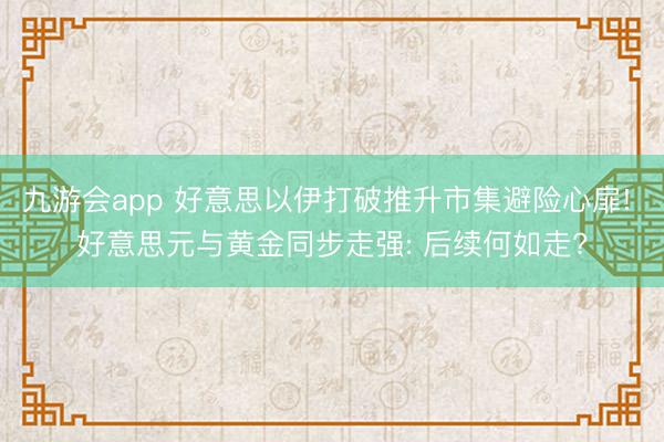 九游会app 好意思以伊打破推升市集避险心扉! 好意思元与黄金同步走强: 后续何如走?