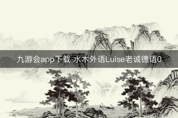 九游会app下载 水木外语Luise老诚德语0