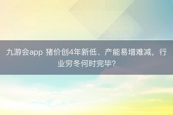 九游会app 猪价创4年新低、产能易增难减,行业穷冬何时完毕?