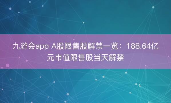 九游会app A股限售股解禁一览：188.64亿元市值限售股当天解禁