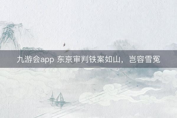 九游会app 东京审判铁案如山，岂容雪冤