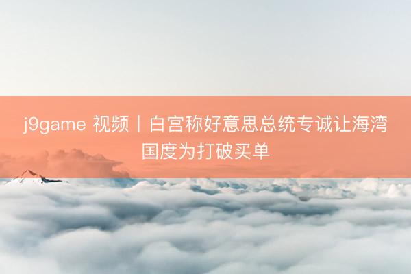 j9game 视频丨白宫称好意思总统专诚让海湾国度为打破买单