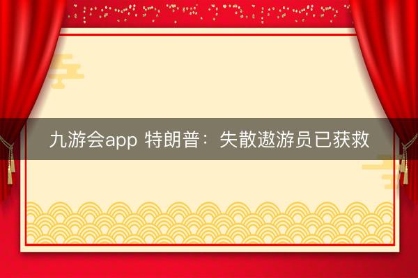 九游会app 特朗普:失散遨游员已获救