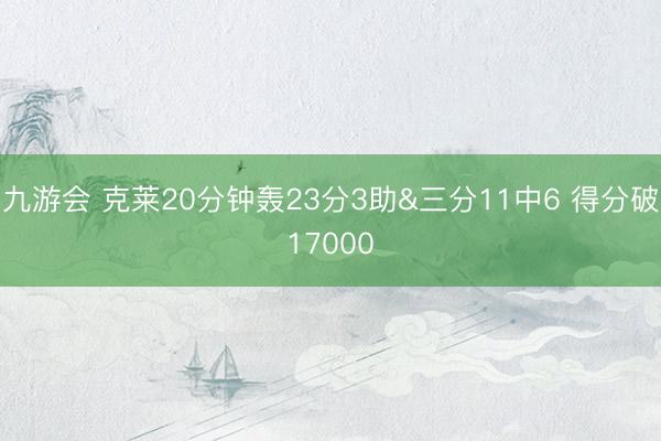 九游会 克莱20分钟轰23分3助&三分11中6 得分破17000