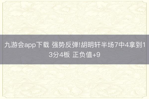 九游会app下载 强势反弹!胡明轩半场7中4拿到13分4板 正负值+9