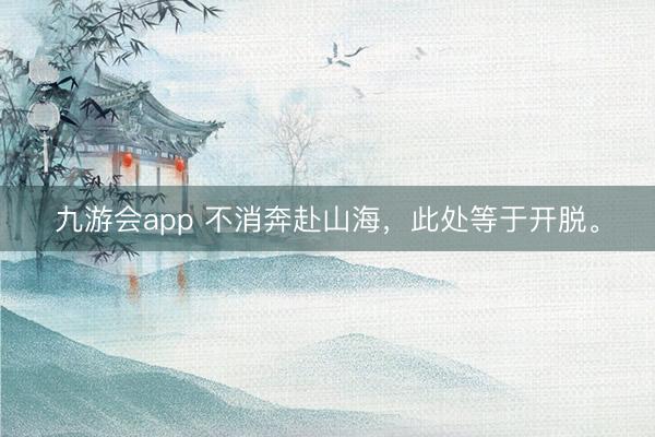 九游会app 不消奔赴山海，<a href=