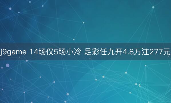 j9game 14场仅5场小冷 足彩任九开4.8万注277元
