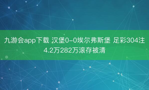 九游会app下载 汉堡0-0埃尔弗斯堡 足彩304注4.2万282万滚存被清