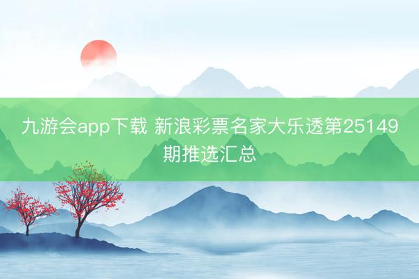 九游会app下载 新浪彩票名家大乐透第25149期推选汇总