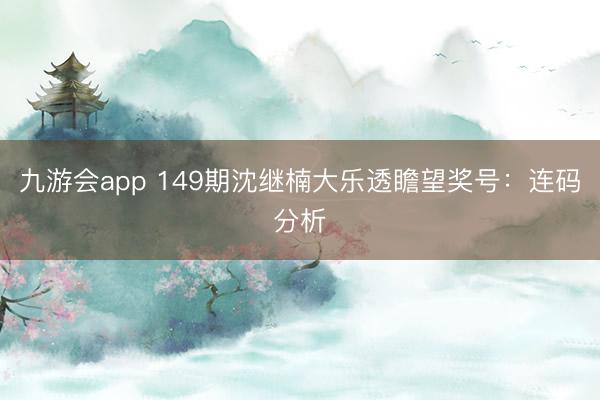 九游会app 149期沈继楠大乐透瞻望奖号：连码分析