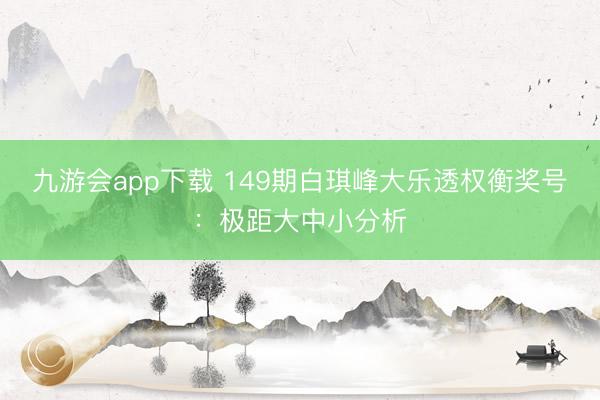 九游会app下载 149期白琪峰大乐透权衡奖号:极距大中小分析