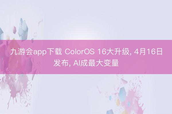 九游会app下载 ColorOS 16大升级， 4月16日发布， AI成最大变量
