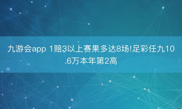 九游会app 1赔3以上赛果多达8场!足彩任九10.6万本年第2高