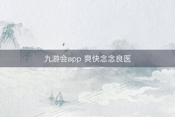 九游会app 爽快念念良医