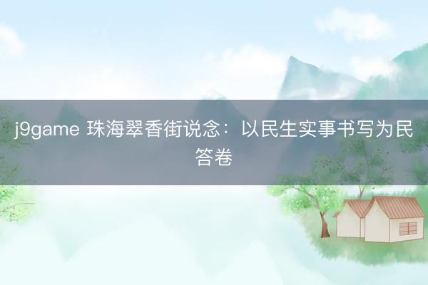 j9game 珠海翠香街说念：以民生实事书写为民答卷