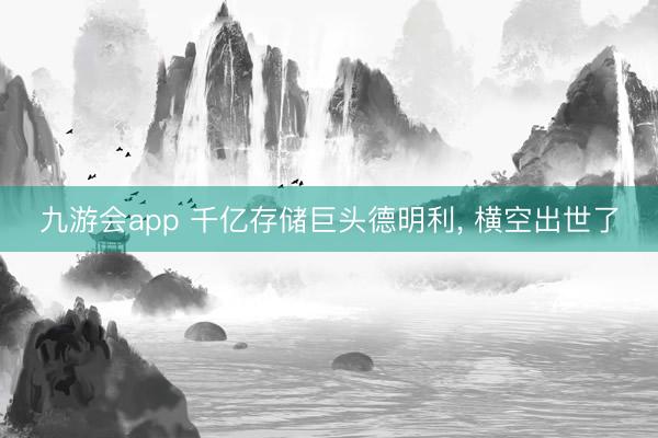 九游会app 千亿存储巨头德明利, 横空出世了