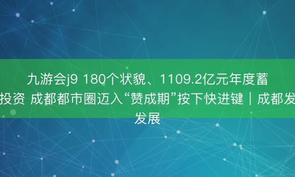 九游会j9 180个状貌、1109.2亿元年度蓄意投资 成都都市圈迈入“赞成期”按下快进键｜成都发展