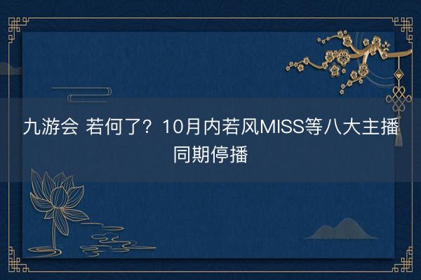 九游会 若何了？10月内若风MISS等八大主播同期停播
