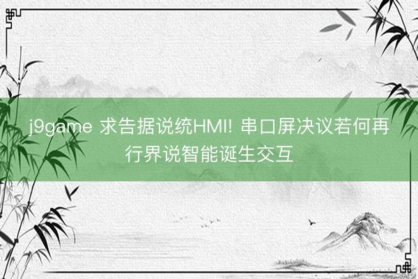 j9game 求告据说统HMI! 串口屏决议若何再行界说智能诞生交互