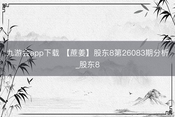 九游会app下载 【蔗姜】股东8第26083期分析_股东8