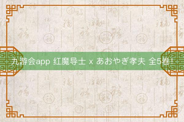 九游会app 红魔导士 x あおやぎ孝夫 全5卷！
