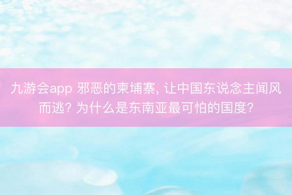 九游会app 邪恶的柬埔寨， 让中国东说念主闻风而逃? 为什么是东南亚最可怕的国度?
