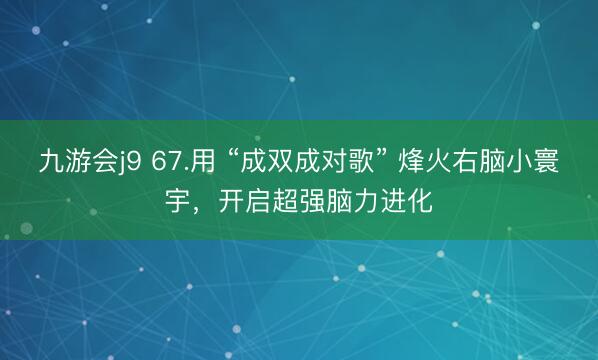 九游会j9 67.用 “成双成对歌” 烽火右脑小寰宇，开启超强脑力进化