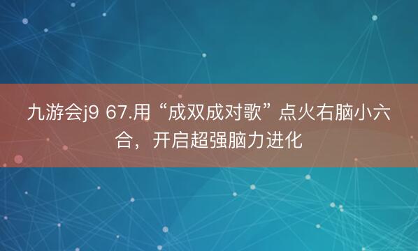 九游会j9 67.用 “成双成对歌” 点火右脑小六合，开启超强脑力进化