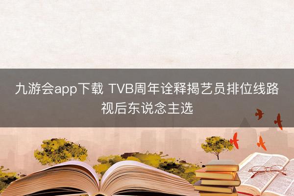 九游会app下载 TVB周年诠释揭艺员排位线路视后东说念主选