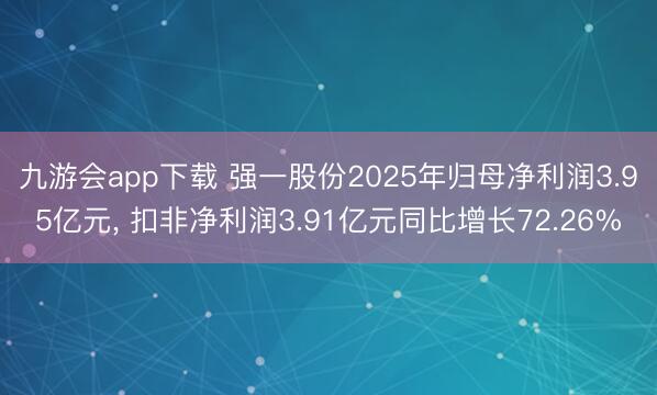 九游会app下载 强一股份2025年归母净利润3.95亿元， 扣非净利润3.91亿元同比增长72.26%