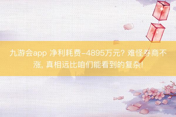 九游会app 净利耗费-4895万元? 难怪券商不涨， 真相远比咱们能看到的复杂!
